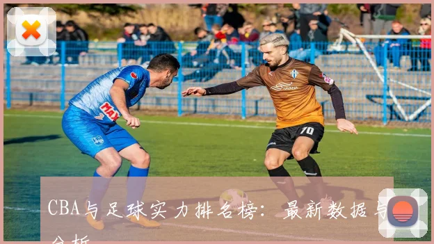 CBA与足球实力排名榜：最新数据与分析