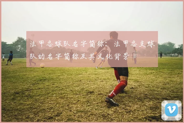 法甲各球队名字简称：法甲各支球队的名字简称及其文化背景