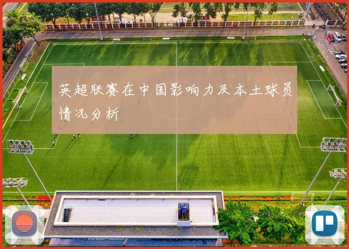英超联赛在中国影响力及本土球员情况分析