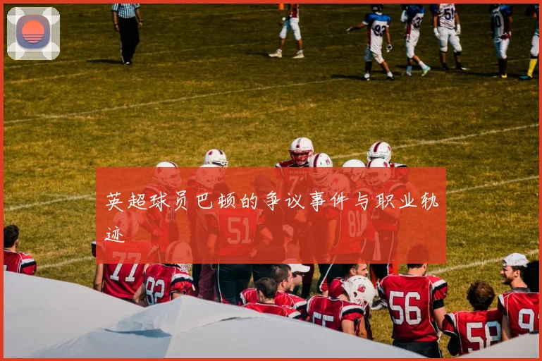 英超球员巴顿的争议事件与职业轨迹