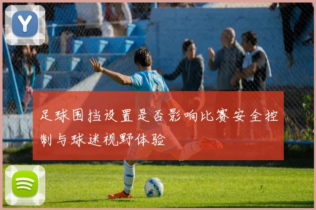 足球围挡设置是否影响比赛安全控制与球迷视野体验