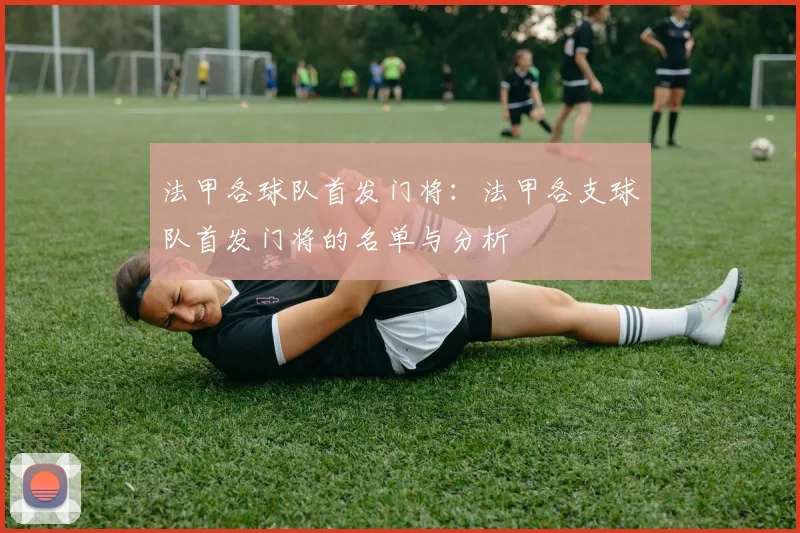 法甲各球队首发门将：法甲各支球队首发门将的名单与分析