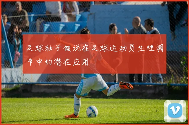 足球轴子假说在足球运动员生理调节中的潜在应用