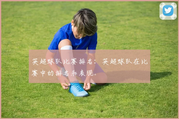英超球队比赛排名：英超球队在比赛中的排名和表现。
