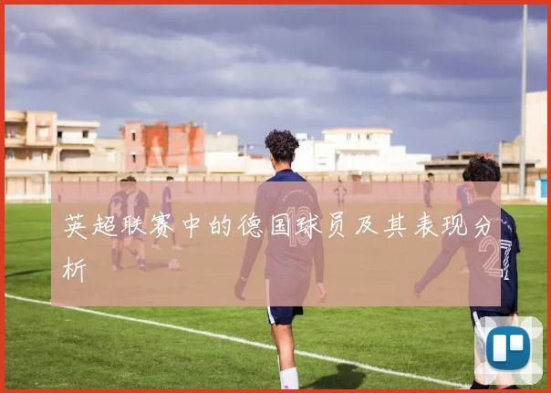 英超联赛中的德国球员及其表现分析